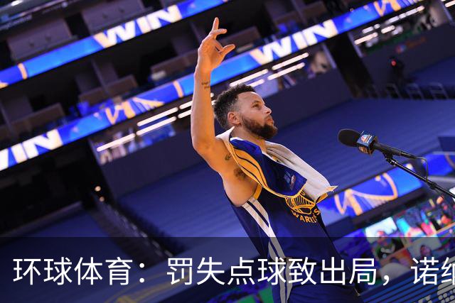 环球体育：罚失点球致出局，诺纳托称仍难入睡，弟媳安慰