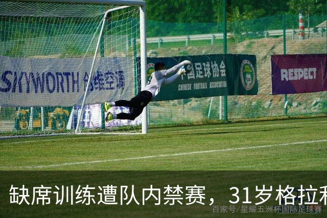 缺席训练遭队内禁赛，31岁格拉利什还剩多少机会？